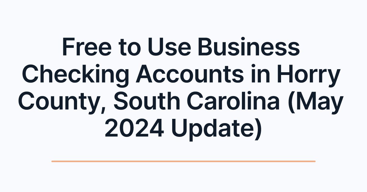 Free to Use Business Checking Accounts in Horry County, South Carolina (May 2024 Update)